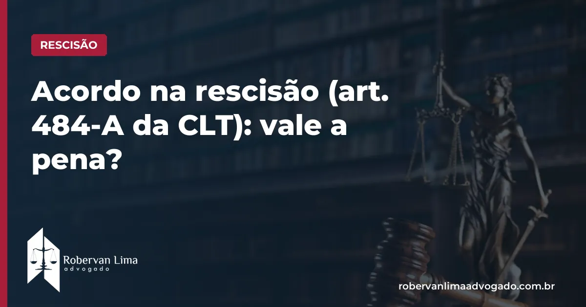Acordo na rescisão (art. 484-A da CLT): vale a pena?